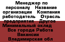 1Менеджер по персоналу › Название организации ­ Компания-работодатель › Отрасль предприятия ­ Другое › Минимальный оклад ­ 1 - Все города Работа » Вакансии   . Владимирская обл.,Вязниковский р-н